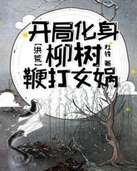 洪荒:開局化瓣柳樹鞭打女媧