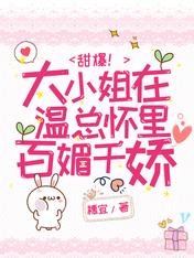 甜爆!大小姐在温总怀里百媚千娇