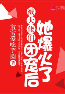 《被大佬們團寵後她爆火了》