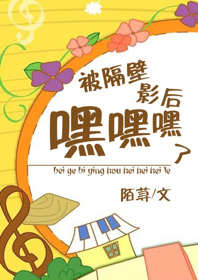 《被隔壁影后嘿嘿嘿了》