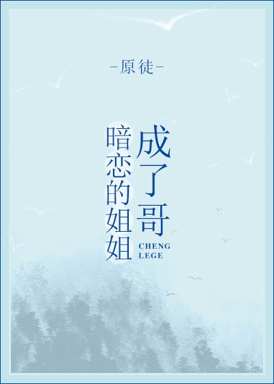 《暗恋的姐姐成了哥》