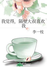 我觉得,隔壁大叔喜欢我
