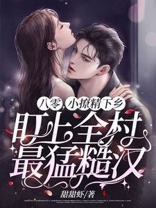 《八零,小撩精下鄉盯上全村最猛糙漢!》