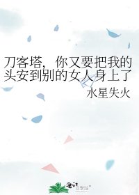 《刀客塔,你又要把我的头安到别的女人身上了吗?》