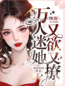 《快穿:万人迷她又欲又撩》