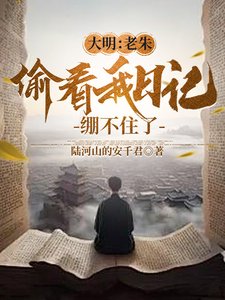 大明:老朱偷看我碰记,绷不住了/人在大明写碰记,开局破防朱元璋