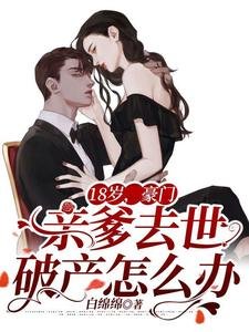 18岁，豪门亲爹去世破产怎麼办