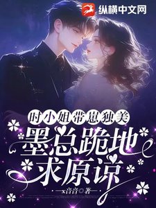 《時小 姐帶崽獨美,墨總跪地求原諒》