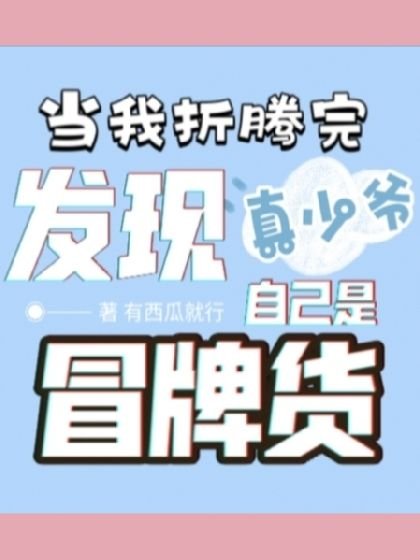 《當我折騰完真少爺,發現自己是冒牌貨》