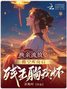 换亲流放?搬空库房后残王躺我怀